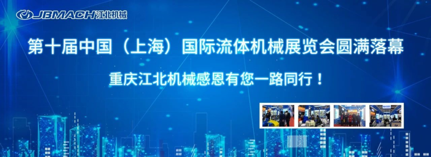 第十屆中(zhōng)國(guó)（上海）國(guó)際流體(tǐ)機械展覽會圓滿落幕 | 重慶江北機械感恩有(yǒu)您一路同行！